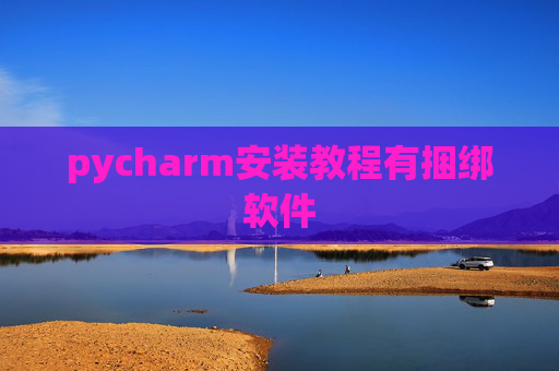 pycharm安装教程有捆绑软件 pycharm安装教程有捆绑软件